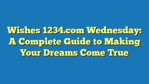 Wishes 1234.com Wednesday: A Complete Guide to Making Your Dreams Come True