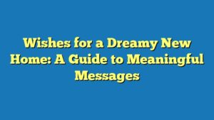 Wishes for a Dreamy New Home: A Guide to Meaningful Messages