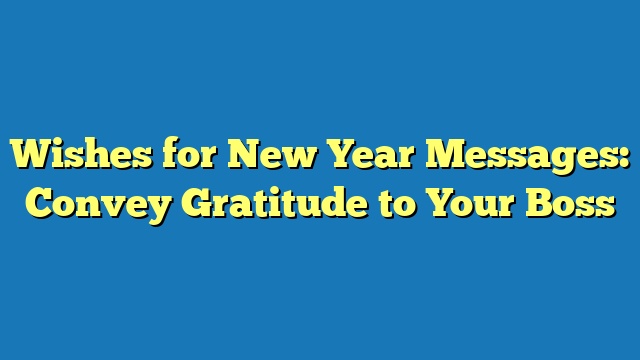 Wishes for New Year Messages: Convey Gratitude to Your Boss