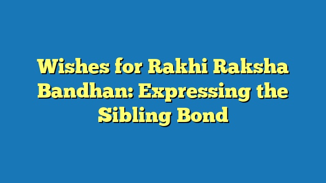 Wishes for Rakhi Raksha Bandhan: Expressing the Sibling Bond