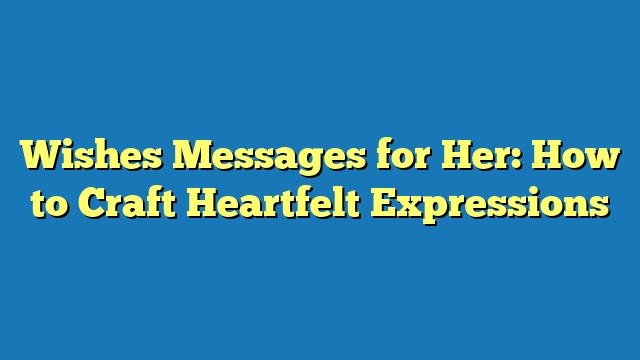 Wishes Messages for Her: How to Craft Heartfelt Expressions