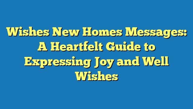 Wishes New Homes Messages: A Heartfelt Guide to Expressing Joy and Well Wishes