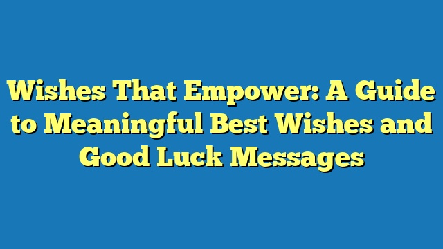 Wishes That Empower: A Guide to Meaningful Best Wishes and Good Luck Messages