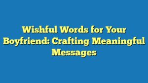 Wishful Words for Your Boyfriend: Crafting Meaningful Messages