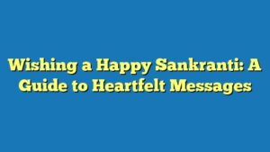 Wishing a Happy Sankranti: A Guide to Heartfelt Messages