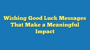 Wishing Good Luck Messages That Make a Meaningful Impact