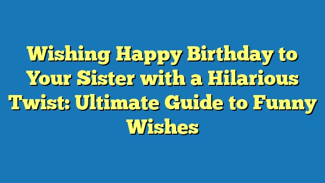 Wishing Happy Birthday to Your Sister with a Hilarious Twist: Ultimate Guide to Funny Wishes