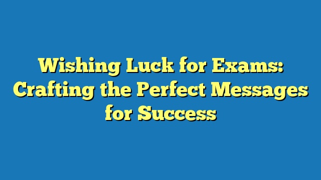 Wishing Luck for Exams: Crafting the Perfect Messages for Success