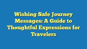 Wishing Safe Journey Messages: A Guide to Thoughtful Expressions for Travelers