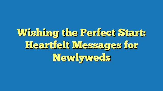 Wishing the Perfect Start: Heartfelt Messages for Newlyweds