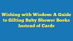 Wishing with Wisdom: A Guide to Gifting Baby Shower Books Instead of Cards