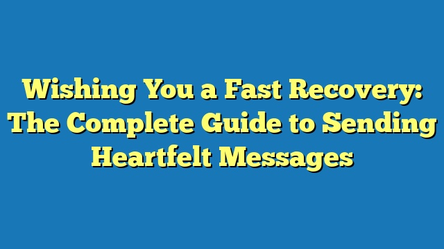 Wishing You a Fast Recovery: The Complete Guide to Sending Heartfelt Messages