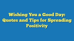 Wishing You a Good Day: Quotes and Tips for Spreading Positivity
