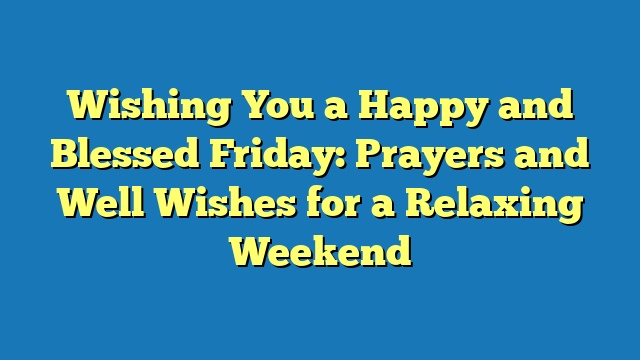 Wishing You a Happy and Blessed Friday: Prayers and Well Wishes for a Relaxing Weekend
