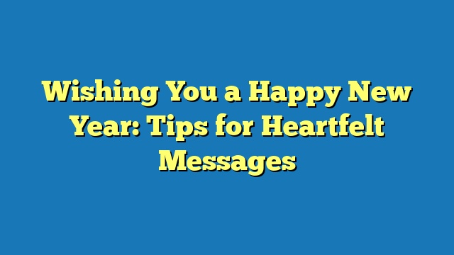 Wishing You a Happy New Year: Tips for Heartfelt Messages