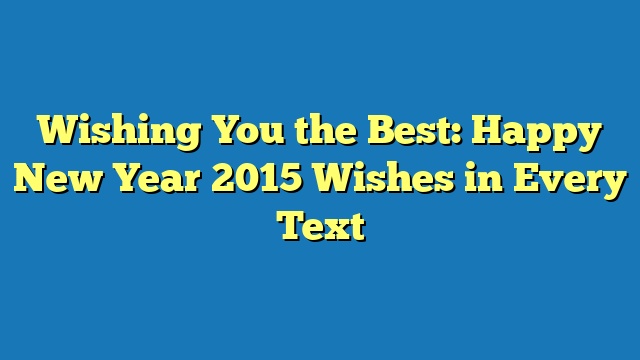 Wishing You the Best: Happy New Year 2015 Wishes in Every Text