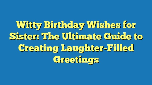 Witty Birthday Wishes for Sister: The Ultimate Guide to Creating Laughter-Filled Greetings