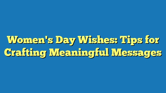 Women's Day Wishes: Tips for Crafting Meaningful Messages