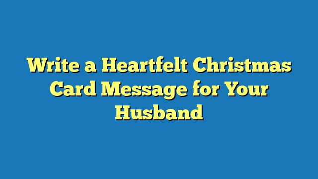 Write a Heartfelt Christmas Card Message for Your Husband