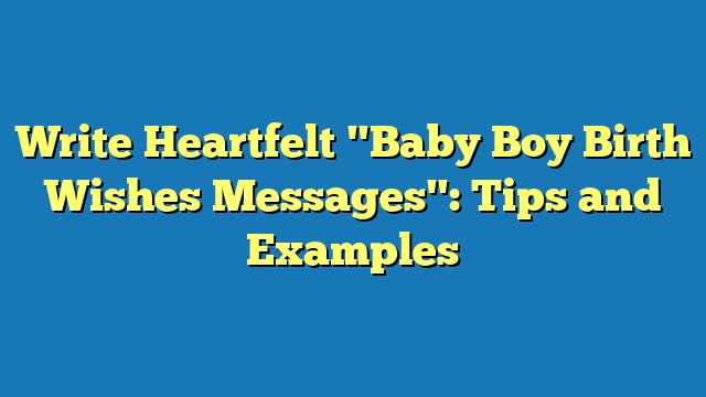 Write Heartfelt "Baby Boy Birth Wishes Messages": Tips and Examples