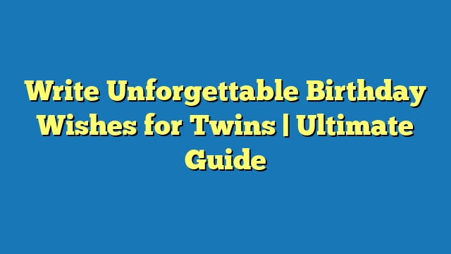 Write Unforgettable Birthday Wishes for Twins | Ultimate Guide