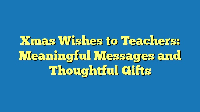 Xmas Wishes to Teachers: Meaningful Messages and Thoughtful Gifts