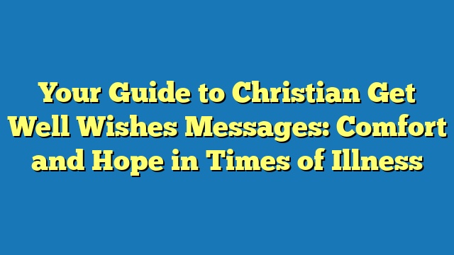 Your Guide to Christian Get Well Wishes Messages: Comfort and Hope in Times of Illness