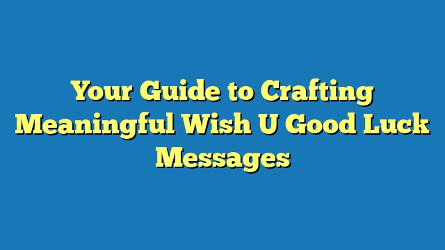 Your Guide to Crafting Meaningful Wish U Good Luck Messages