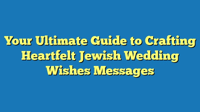 Your Ultimate Guide to Crafting Heartfelt Jewish Wedding Wishes Messages