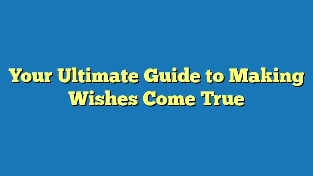 Your Ultimate Guide to Making Wishes Come True